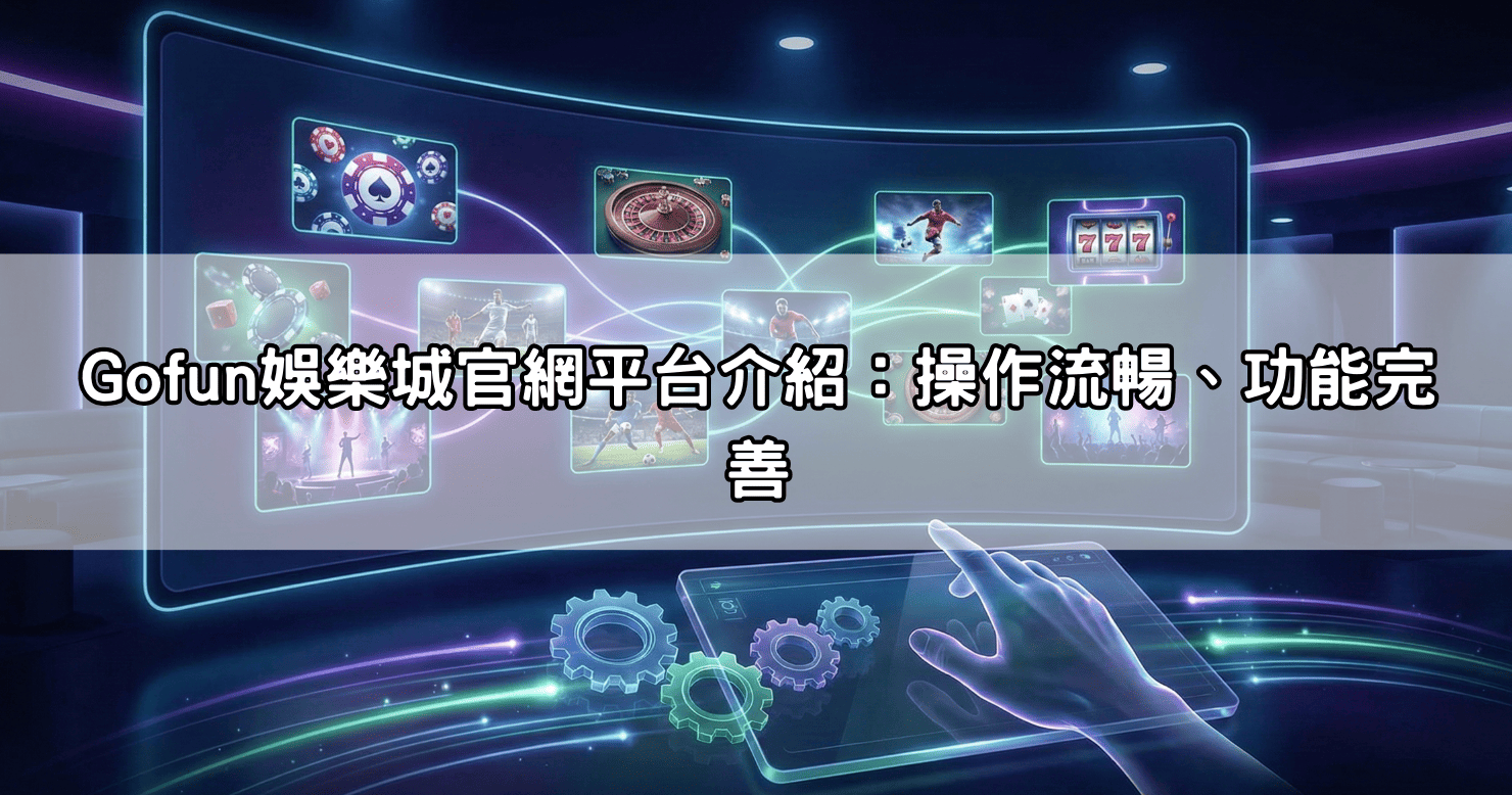 Gofun娛樂城官網平台介紹:操作流暢、功能完善