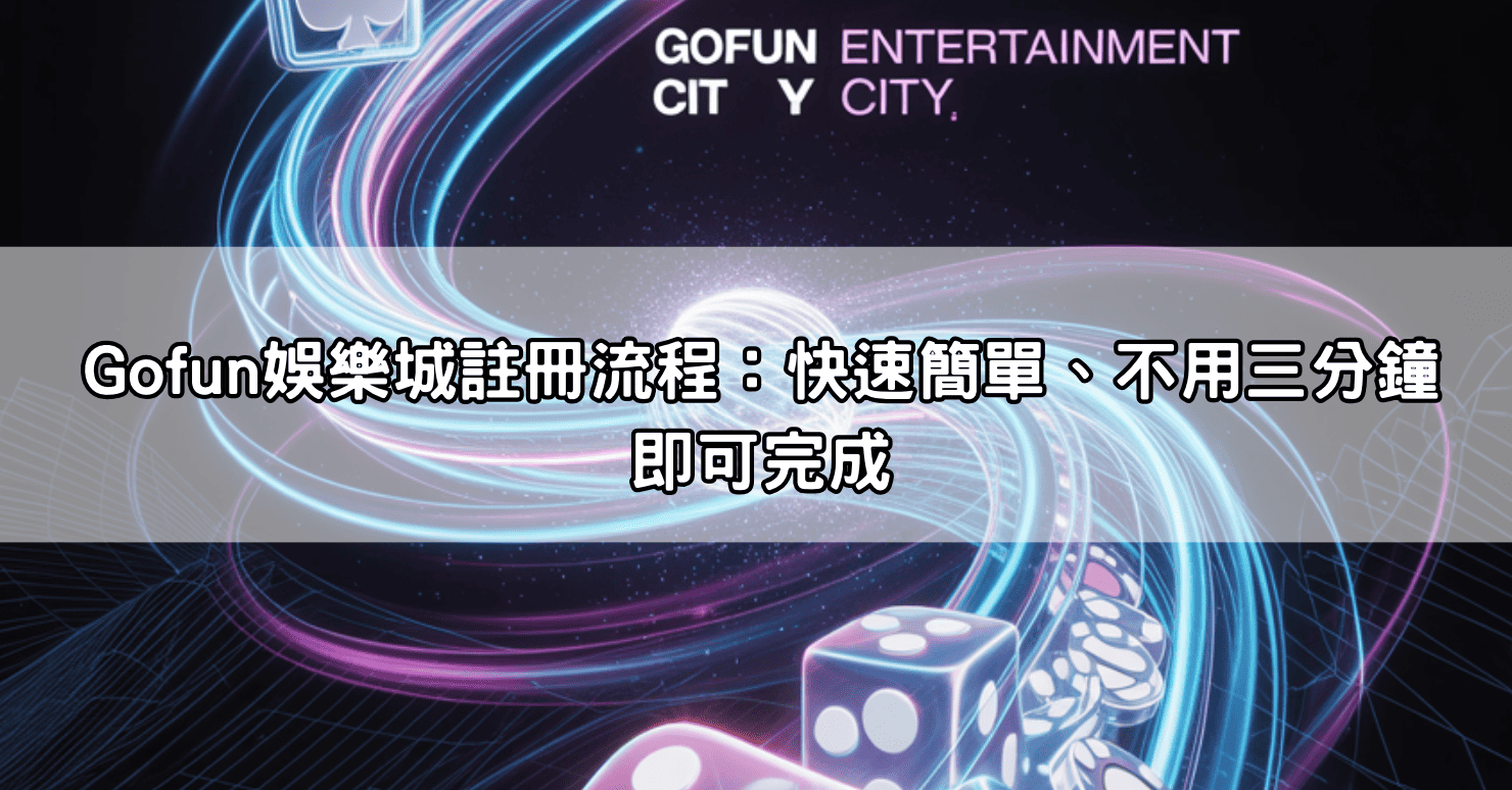Gofun娛樂城註冊流程:快速簡單、不用三分鐘即可完成