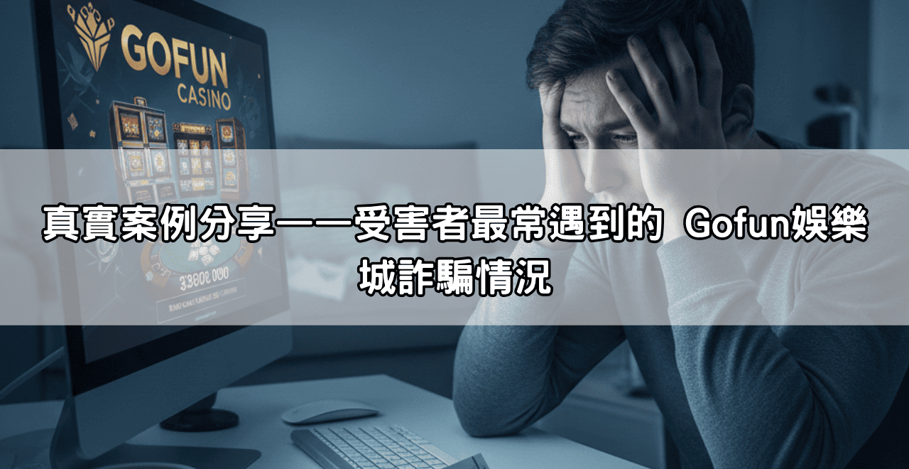 真實案例分享——受害者最常遇到的 Gofun娛樂城詐騙情況